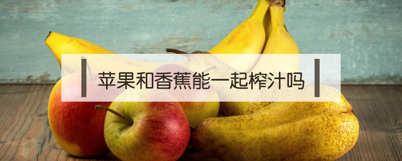 蘋果和香蕉能一起榨汁嗎