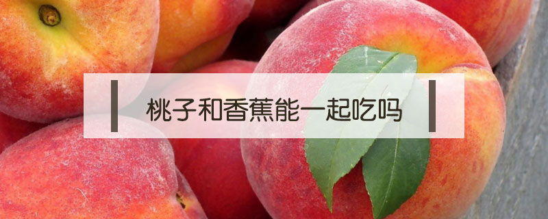 桃子和香蕉能一起吃嗎