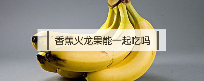 香蕉火龍果能一起吃嗎
