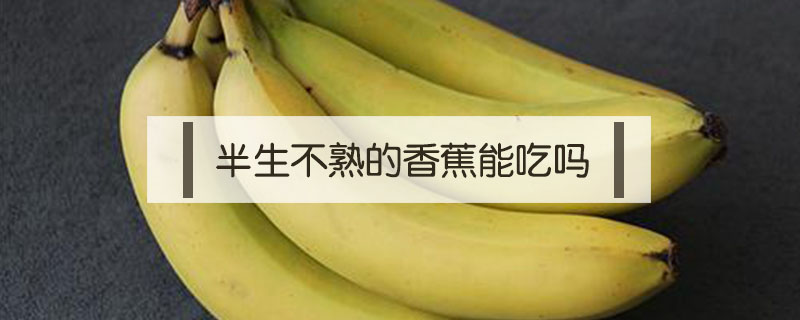 半生不熟的香蕉能吃嗎
