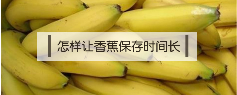 怎樣讓香蕉保存時間長