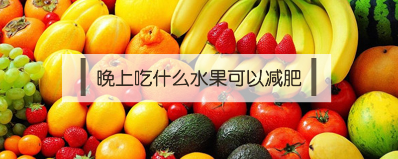 晚上吃什么水果可以減肥