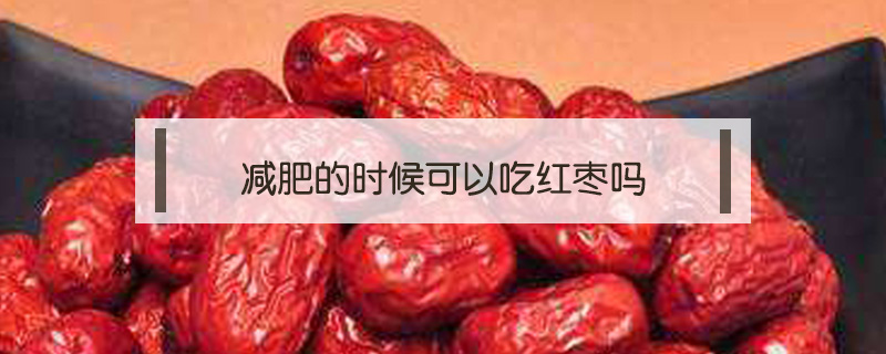 減肥的時候可以吃紅棗嗎