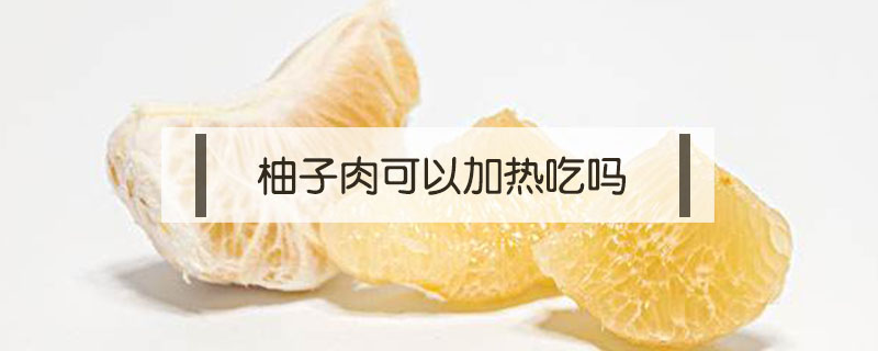 柚子肉可以加熱吃嗎