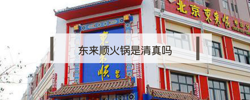 東來順火鍋是清真嗎