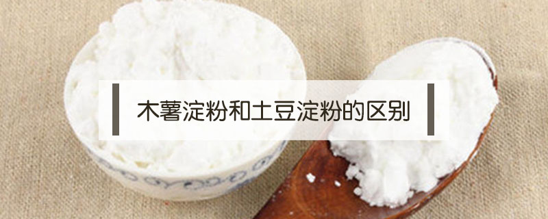 木薯淀粉和土豆淀粉的區(qū)別