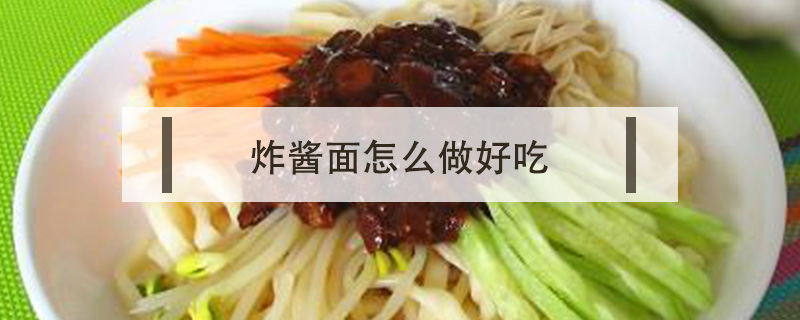 炸醬面怎么做好吃