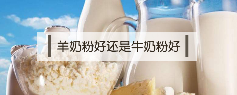 羊奶粉好還是牛奶粉好
