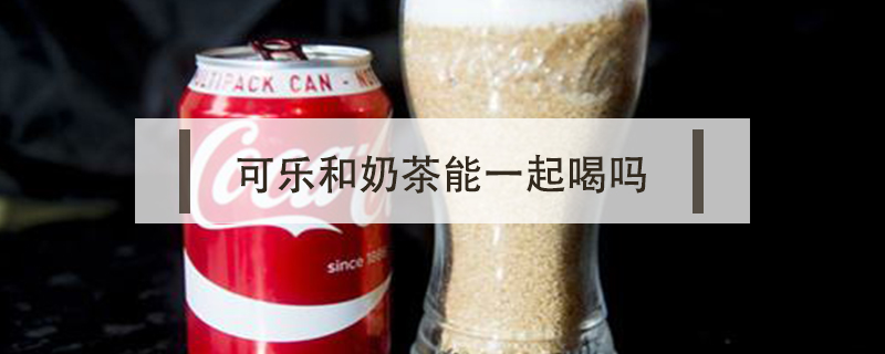 可樂和奶茶能一起喝嗎
