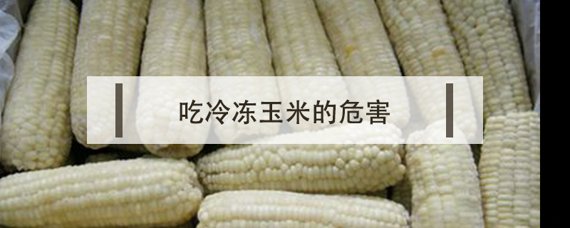 吃冷凍玉米的危害