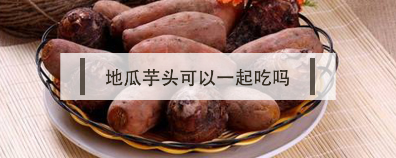 地瓜芋頭可以一起吃嗎