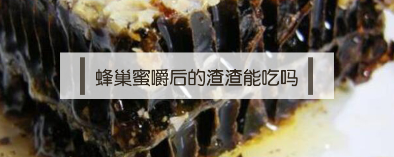 蜂巢蜜嚼后的渣渣能吃嗎