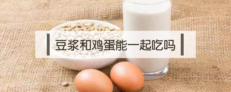 豆漿和雞蛋能一起吃嗎