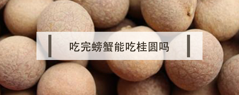 吃完螃蟹能吃桂圓嗎