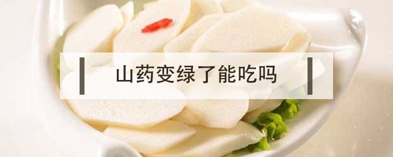 山藥變綠了能吃嗎
