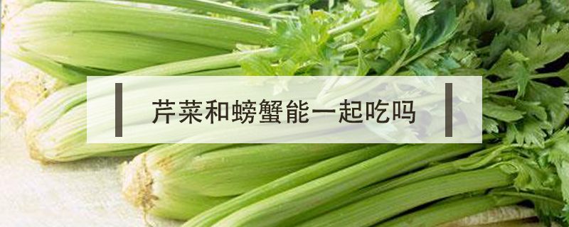 芹菜和螃蟹能一起吃嗎