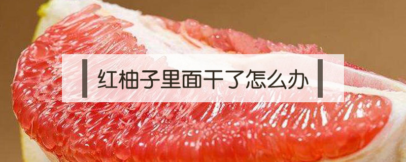 紅柚子里面干了怎么辦