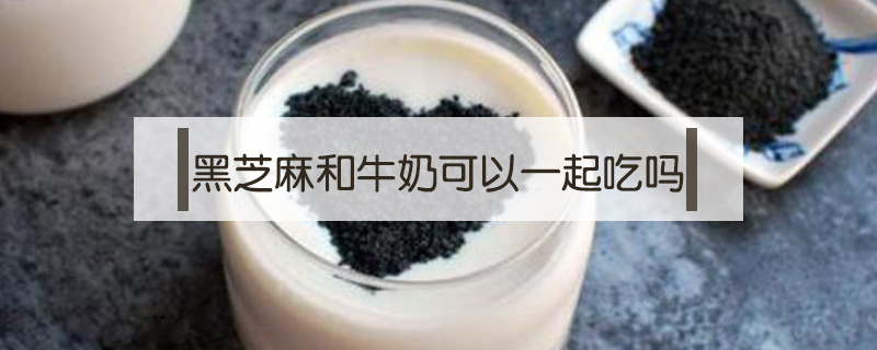 黑芝麻和牛奶可以一起吃嗎