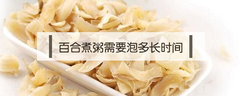 百合煮粥需要泡多長時間