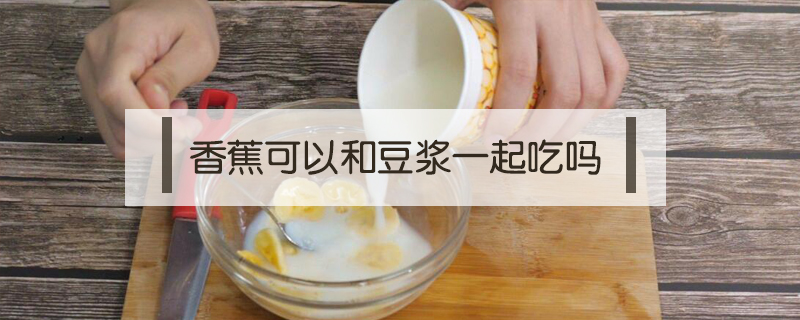 香蕉可以和豆?jié){一起吃嗎