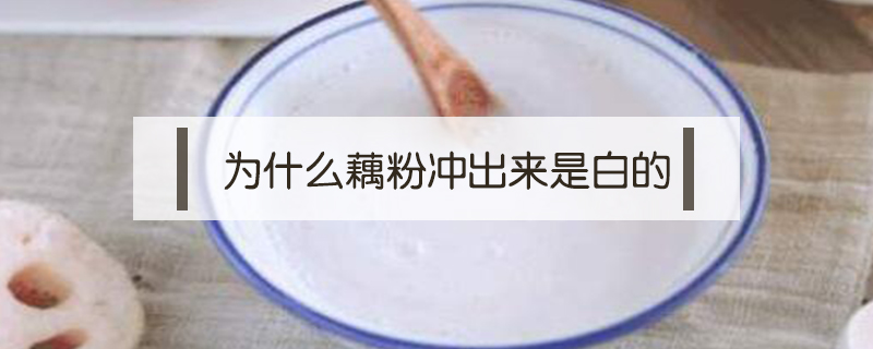 為什么藕粉沖出來是白的