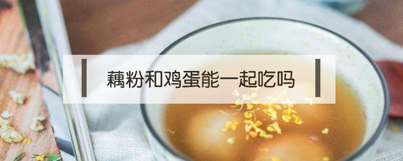 藕粉和雞蛋能一起吃嗎