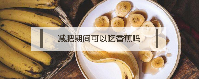 減肥期間可以吃香蕉嗎