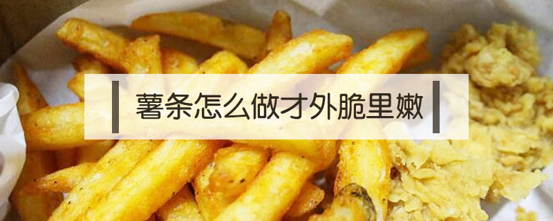 薯?xiàng)l怎么做才外脆里嫩