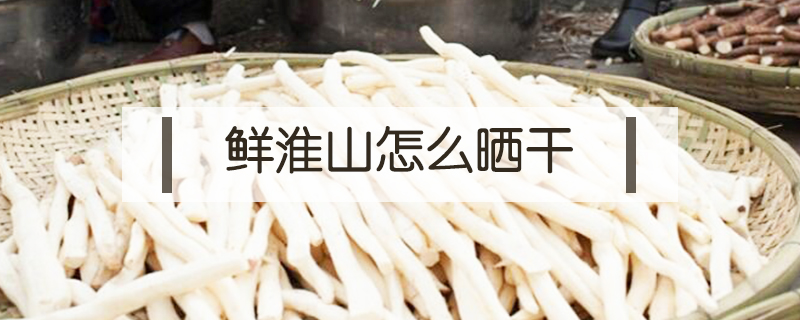 鮮淮山怎么曬干