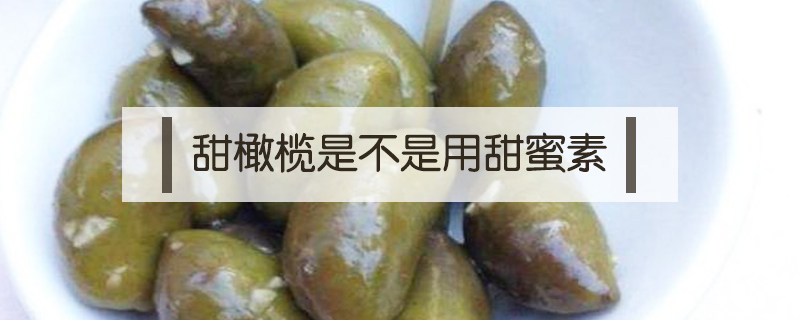 甜橄欖是不是用甜蜜素