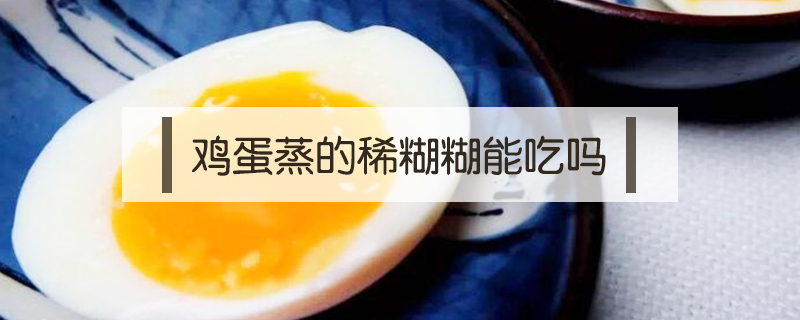雞蛋蒸的稀糊糊能吃嗎