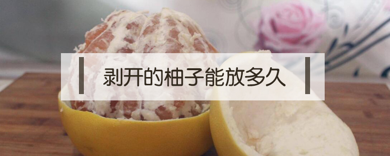 剝開的柚子能放多久