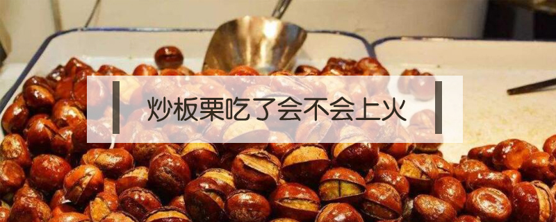 炒板栗吃了會不會上火