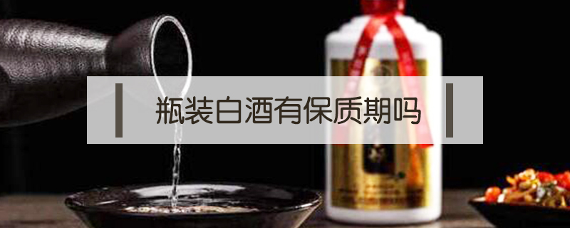 瓶裝白酒有保質(zhì)期嗎