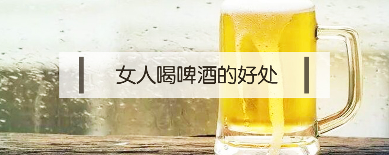 女人喝啤酒的好處