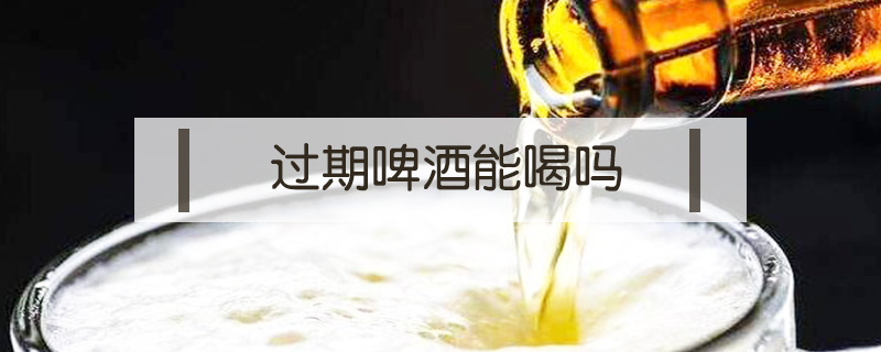 過期啤酒能喝嗎