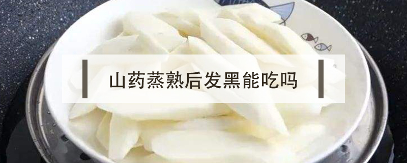 山藥蒸熟后發黑能吃嗎