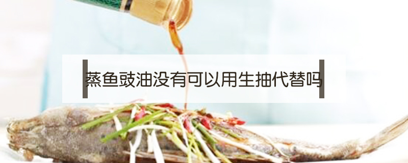 蒸魚豉油沒有可以用生抽代替嗎