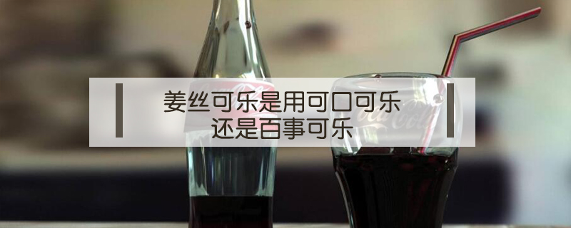 姜絲可樂(lè)是用可口可樂(lè)還是百事可樂(lè)