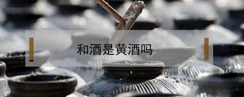 和酒是黃酒嗎