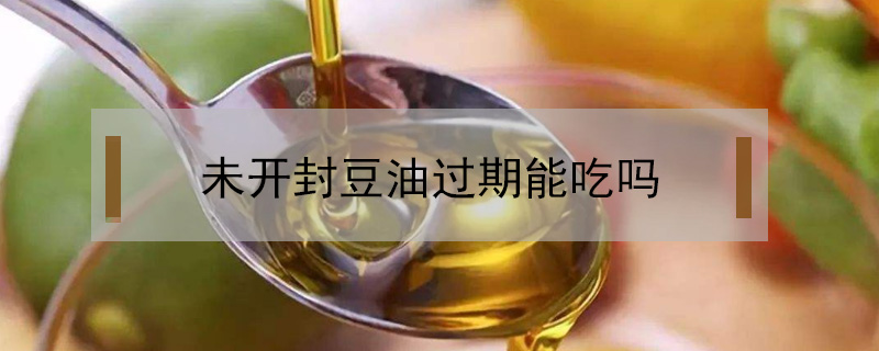 未開封豆油過期能吃嗎