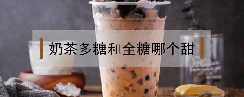 奶茶多糖和全糖哪個甜