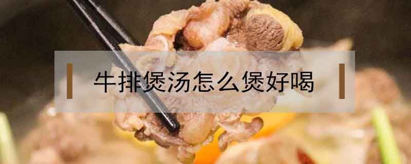牛排煲湯怎么煲好喝