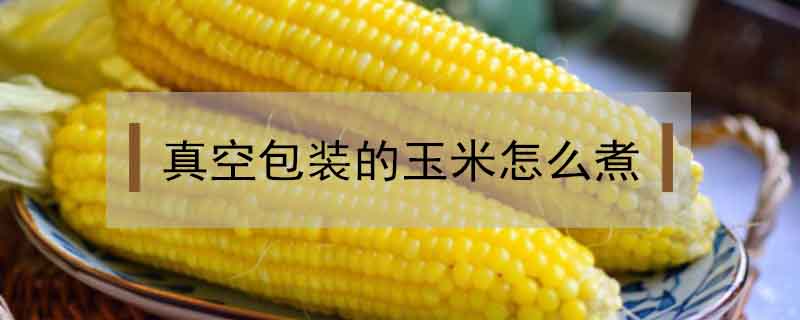 真空包裝的玉米怎么煮