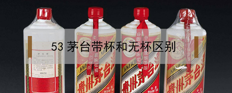 53茅臺帶杯和無杯區別