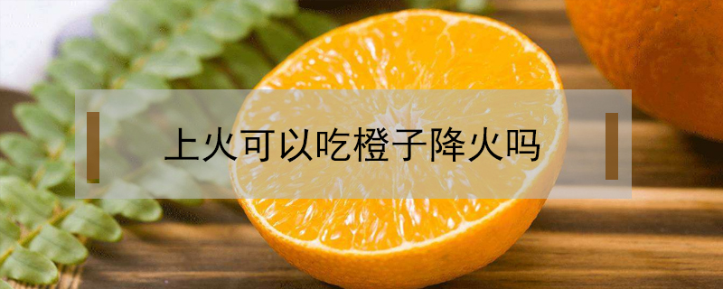 上火可以吃橙子降火嗎