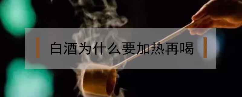 白酒為什么要加熱再喝
