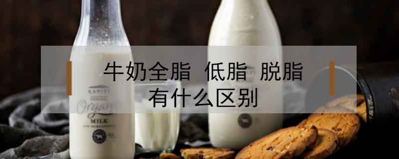 牛奶全脂 低脂 脫脂有什么區(qū)別