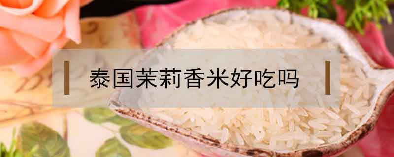 泰國(guó)茉莉香米好吃嗎