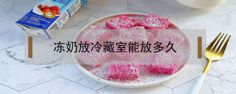 凍奶放冷藏室能放多久